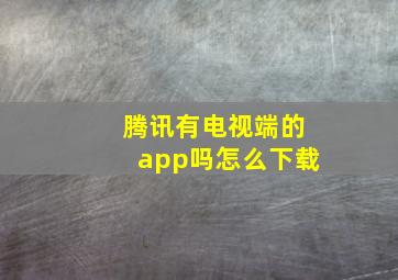 腾讯有电视端的app吗怎么下载