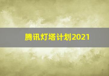 腾讯灯塔计划2021