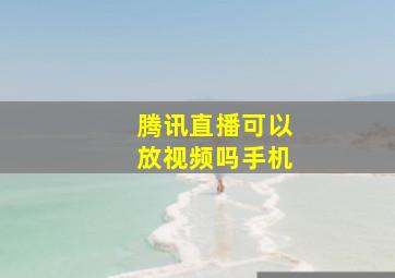 腾讯直播可以放视频吗手机