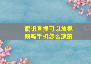 腾讯直播可以放视频吗手机怎么放的