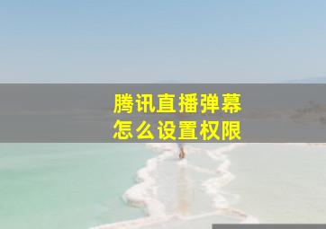 腾讯直播弹幕怎么设置权限