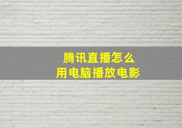 腾讯直播怎么用电脑播放电影