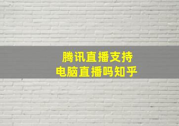 腾讯直播支持电脑直播吗知乎