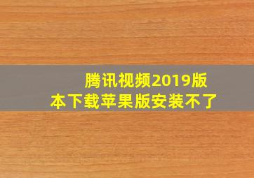 腾讯视频2019版本下载苹果版安装不了