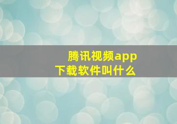 腾讯视频app下载软件叫什么