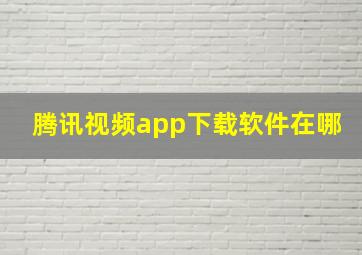 腾讯视频app下载软件在哪