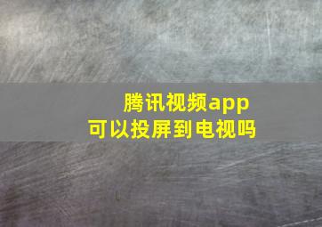 腾讯视频app可以投屏到电视吗