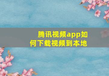 腾讯视频app如何下载视频到本地