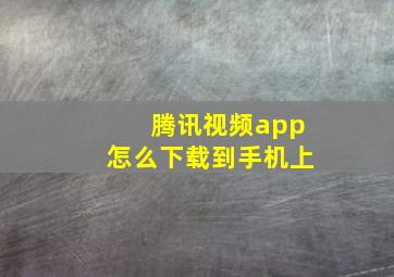 腾讯视频app怎么下载到手机上