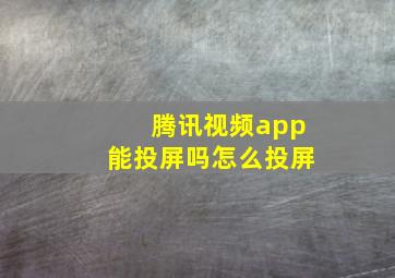 腾讯视频app能投屏吗怎么投屏