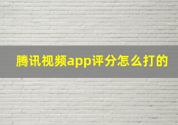 腾讯视频app评分怎么打的