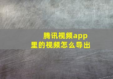 腾讯视频app里的视频怎么导出