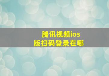 腾讯视频ios版扫码登录在哪