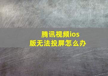 腾讯视频ios版无法投屏怎么办