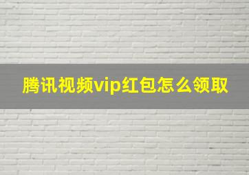 腾讯视频vip红包怎么领取