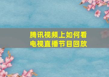 腾讯视频上如何看电视直播节目回放