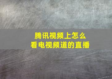 腾讯视频上怎么看电视频道的直播