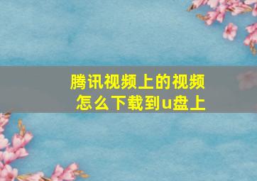 腾讯视频上的视频怎么下载到u盘上