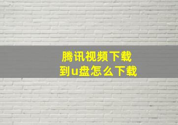 腾讯视频下载到u盘怎么下载