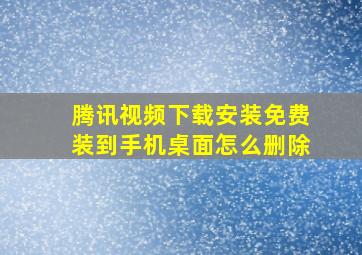 腾讯视频下载安装免费装到手机桌面怎么删除