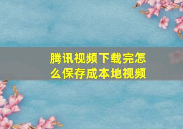 腾讯视频下载完怎么保存成本地视频