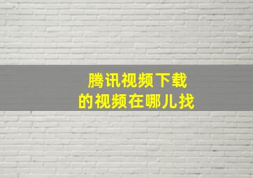 腾讯视频下载的视频在哪儿找