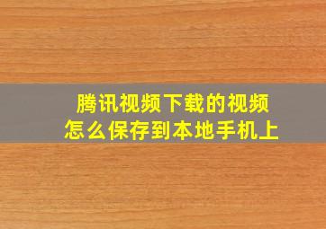 腾讯视频下载的视频怎么保存到本地手机上