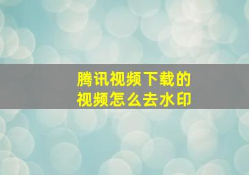 腾讯视频下载的视频怎么去水印