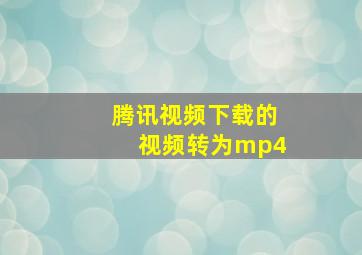 腾讯视频下载的视频转为mp4