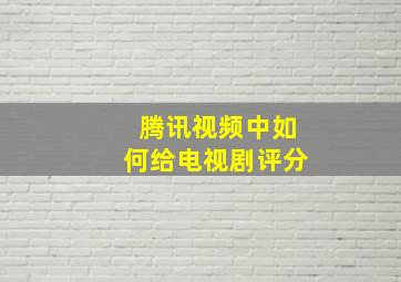 腾讯视频中如何给电视剧评分