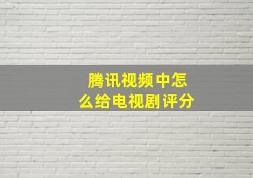 腾讯视频中怎么给电视剧评分