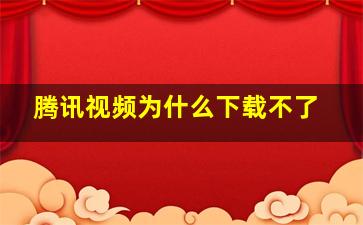 腾讯视频为什么下载不了