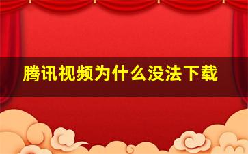 腾讯视频为什么没法下载