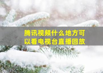 腾讯视频什么地方可以看电视台直播回放