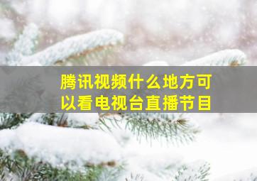 腾讯视频什么地方可以看电视台直播节目