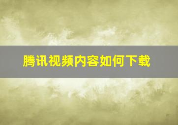 腾讯视频内容如何下载