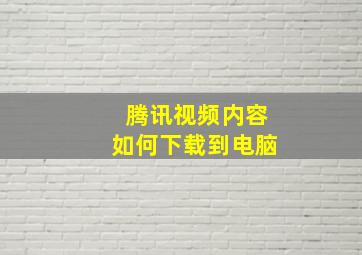 腾讯视频内容如何下载到电脑