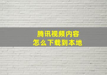 腾讯视频内容怎么下载到本地