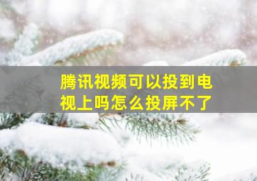 腾讯视频可以投到电视上吗怎么投屏不了