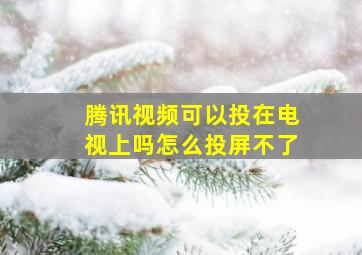 腾讯视频可以投在电视上吗怎么投屏不了