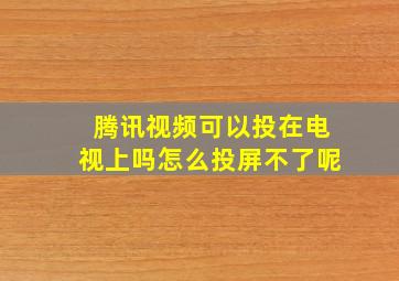 腾讯视频可以投在电视上吗怎么投屏不了呢