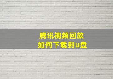 腾讯视频回放如何下载到u盘