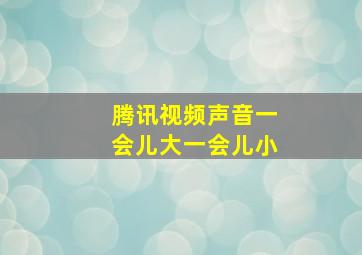 腾讯视频声音一会儿大一会儿小