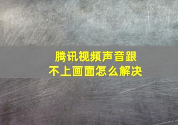 腾讯视频声音跟不上画面怎么解决