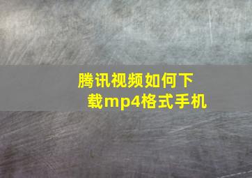 腾讯视频如何下载mp4格式手机