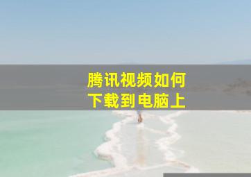 腾讯视频如何下载到电脑上