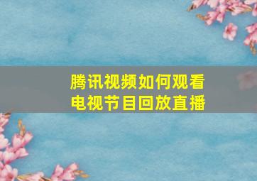 腾讯视频如何观看电视节目回放直播