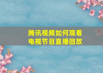 腾讯视频如何观看电视节目直播回放