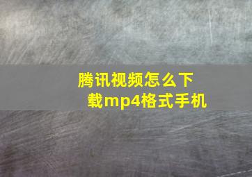 腾讯视频怎么下载mp4格式手机