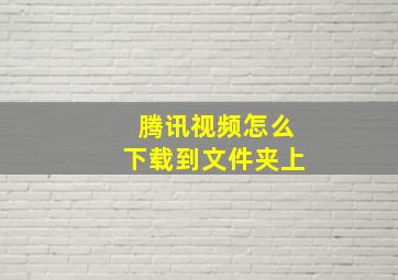 腾讯视频怎么下载到文件夹上